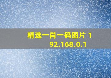 精选一肖一码图片 192.168.0.1